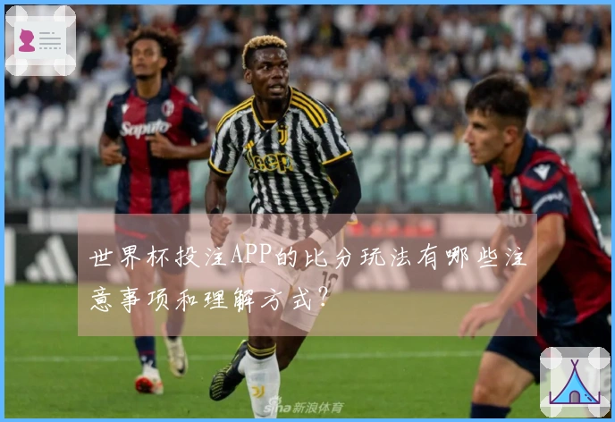 世界杯投注APP的比分玩法有哪些注意事项和理解方式？
