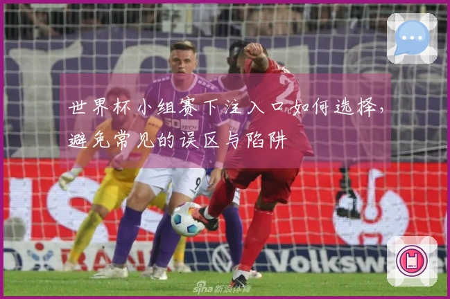 世界杯小组赛下注入口如何选择，避免常见的误区与陷阱