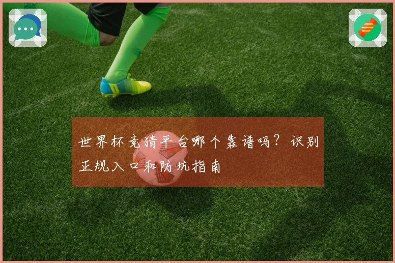 世界杯竞猜平台哪个靠谱吗？识别正规入口和防坑指南