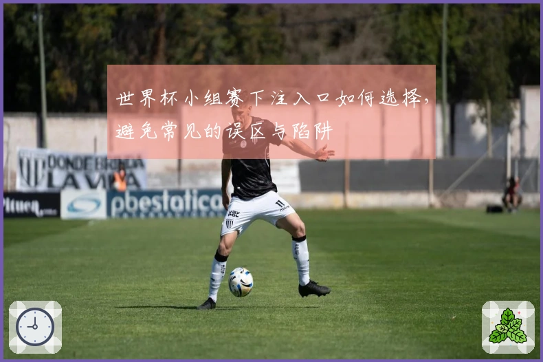 世界杯小组赛下注入口如何选择，避免常见的误区与陷阱